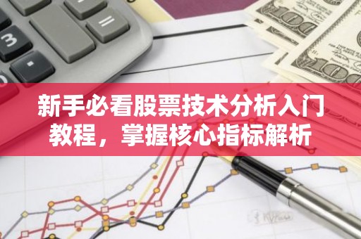 新手必看股票技术分析入门教程，掌握核心指标解析