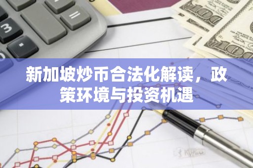 新加坡炒币合法化解读，政策环境与投资机遇