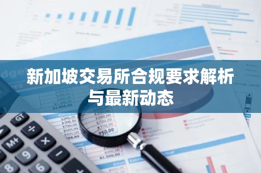 新加坡交易所合规要求解析与最新动态