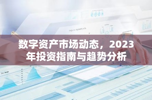 数字资产市场动态，2023年投资指南与趋势分析