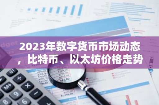 2023年数字货币市场动态，比特币、以太坊价格走势及政策影响