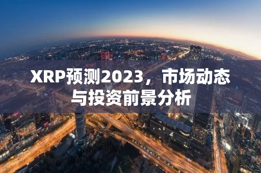 XRP预测2023，市场动态与投资前景分析