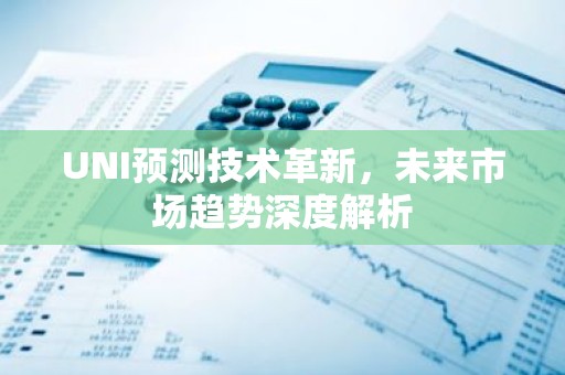 UNI预测技术革新，未来市场趋势深度解析