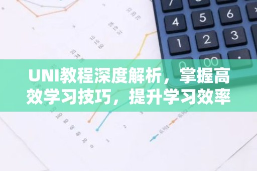 UNI教程深度解析，掌握高效学习技巧，提升学习效率