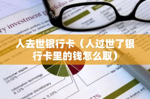 人去世银行卡（人过世了银行卡里的钱怎么取）