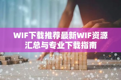 WIF下载推荐最新WIF资源汇总与专业下载指南