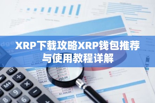 XRP下载攻略XRP钱包推荐与使用教程详解