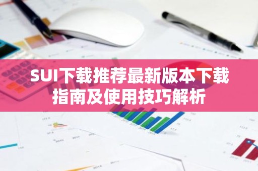 SUI下载推荐最新版本下载指南及使用技巧解析