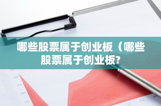 哪些股票属于创业板（哪些股票属于创业板?