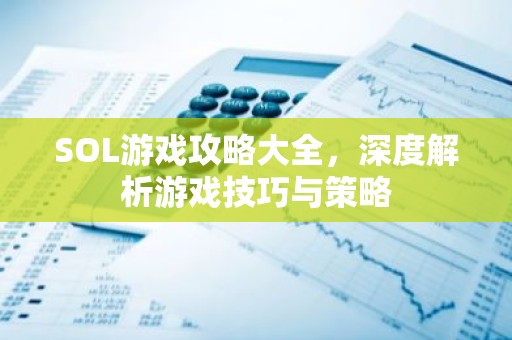 SOL游戏攻略大全，深度解析游戏技巧与策略