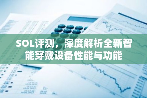 SOL评测，深度解析全新智能穿戴设备性能与功能