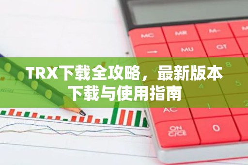 TRX下载全攻略，最新版本下载与使用指南