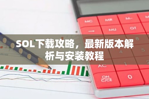SOL下载攻略，最新版本解析与安装教程