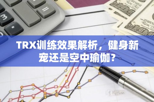 TRX训练效果解析，健身新宠还是空中瑜伽？