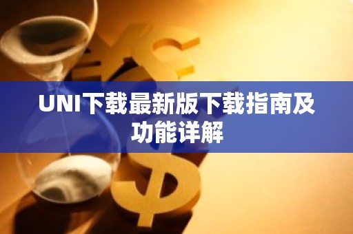UNI下载最新版下载指南及功能详解