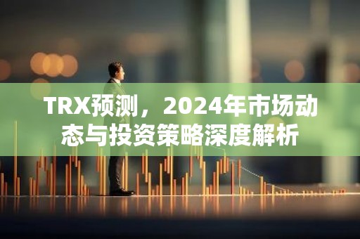 TRX预测，2024年市场动态与投资策略深度解析