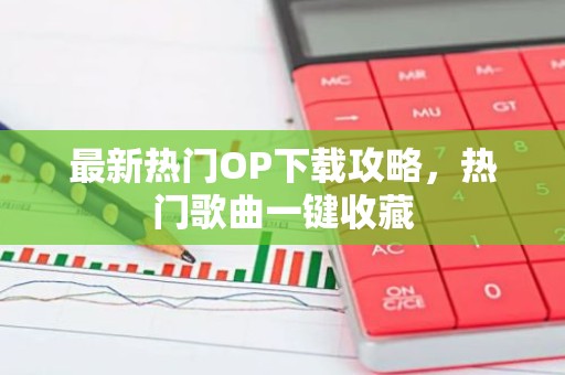 最新热门OP下载攻略，热门歌曲一键收藏