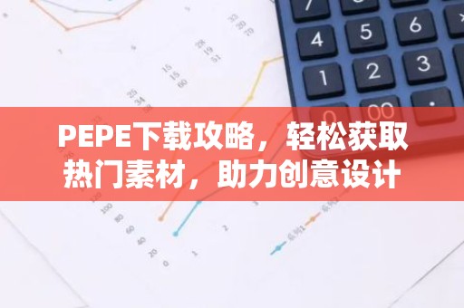 PEPE下载攻略，轻松获取热门素材，助力创意设计
