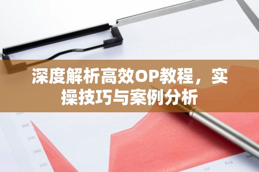 深度解析高效OP教程，实操技巧与案例分析