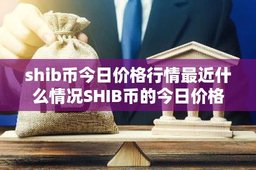 shib币今日价格行情最近什么情况SHIB币的今日价格简介