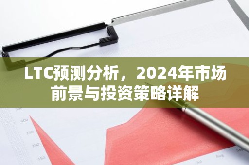 LTC预测分析，2024年市场前景与投资策略详解