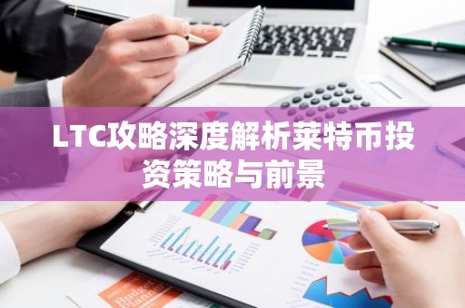 LTC攻略深度解析莱特币投资策略与前景