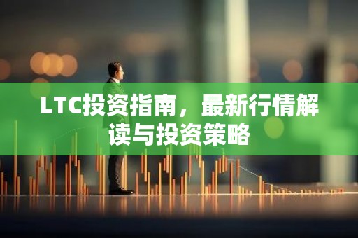 LTC投资指南，最新行情解读与投资策略