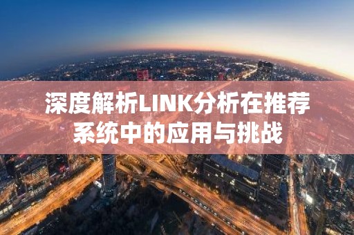 深度解析LINK分析在推荐系统中的应用与挑战