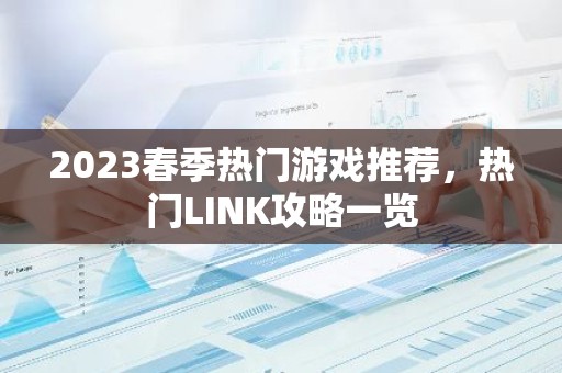 2023春季热门游戏推荐，热门LINK攻略一览