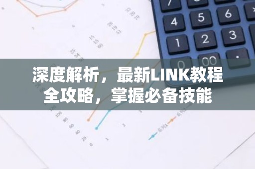 深度解析，最新LINK教程全攻略，掌握必备技能