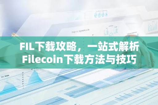 FIL下载攻略，一站式解析Filecoin下载方法与技巧