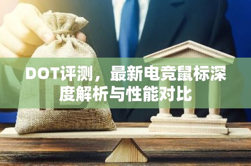 DOT评测，最新电竞鼠标深度解析与性能对比