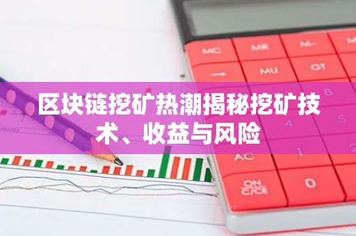 区块链挖矿热潮揭秘挖矿技术、收益与风险