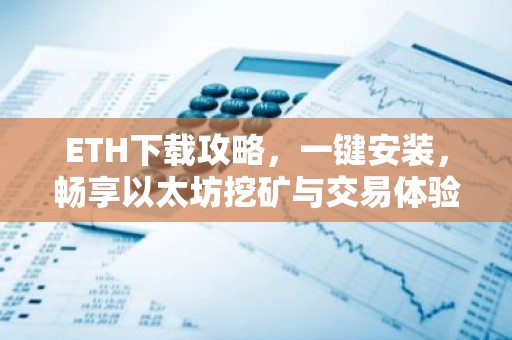 ETH下载攻略，一键安装，畅享以太坊挖矿与交易体验