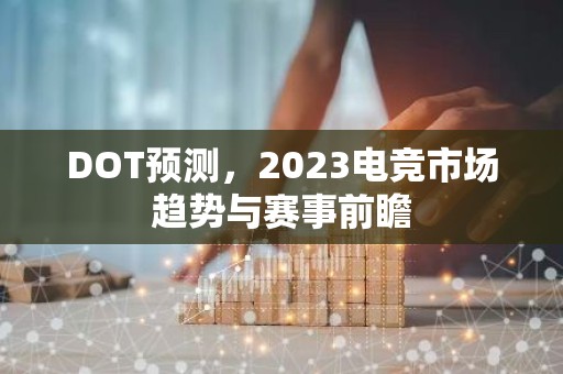 DOT预测，2023电竞市场趋势与赛事前瞻