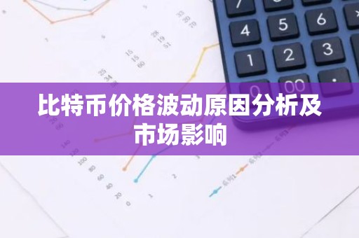 比特币价格波动原因分析及市场影响