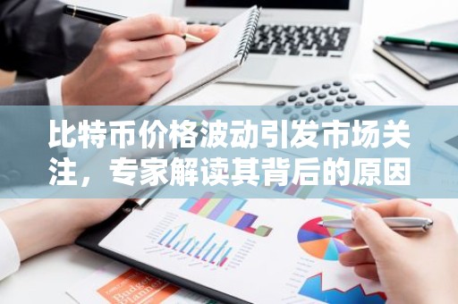 比特币价格波动引发市场关注，专家解读其背后的原因
