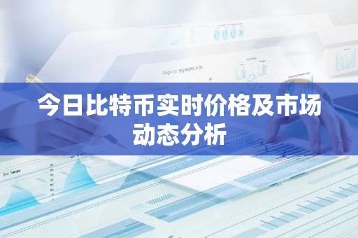 今日比特币实时价格及市场动态分析