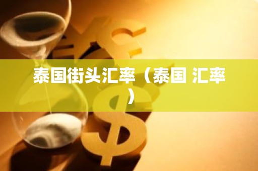 泰国街头汇率（泰国 汇率）