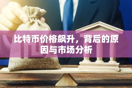比特币价格飙升，背后的原因与市场分析