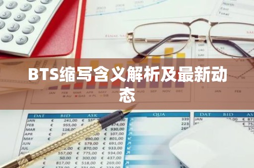 BTS缩写含义解析及最新动态