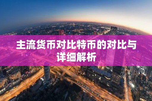 主流货币对比特币的对比与详细解析
