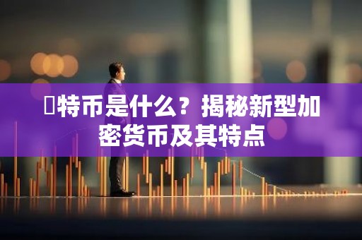 犇特币是什么？揭秘新型加密货币及其特点