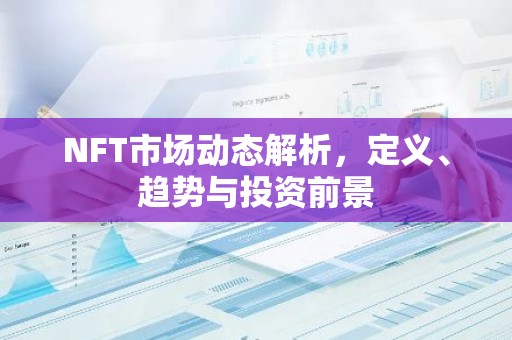 NFT市场动态解析，定义、趋势与投资前景