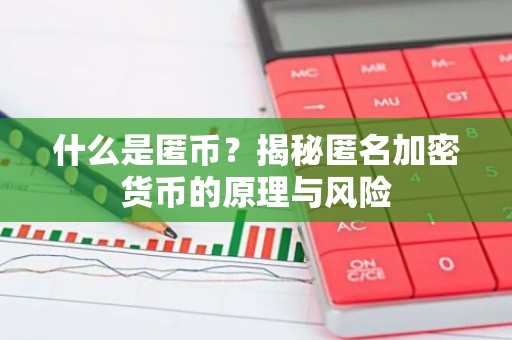 什么是匿币？揭秘匿名加密货币的原理与风险