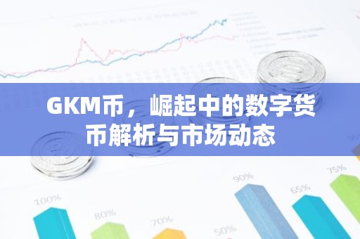 GKM币，崛起中的数字货币解析与市场动态