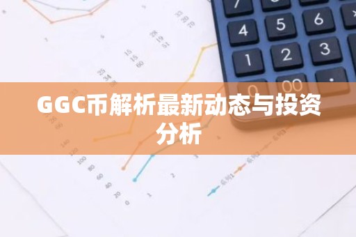 GGC币解析最新动态与投资分析