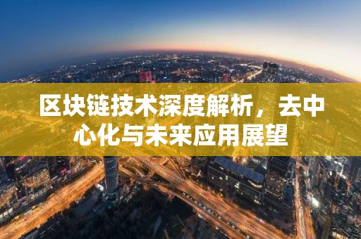 区块链技术深度解析，去中心化与未来应用展望