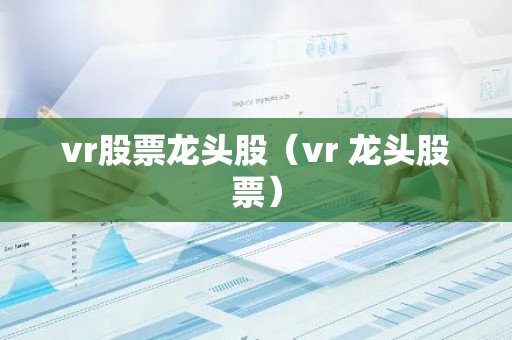 vr股票龙头股（vr 龙头股票）