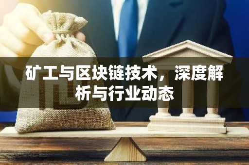 矿工与区块链技术，深度解析与行业动态